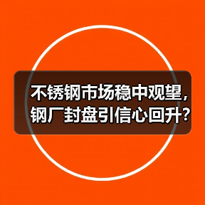 不锈钢市场稳中观望,钢厂封盘引信心回升?(图1) 不锈钢市场稳中观望,钢厂封盘引信心回升?(图1)
