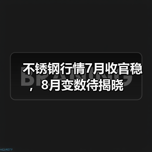 不锈钢行情7月收官稳，8月变数待揭晓（图4）