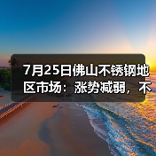 7月25日佛山不锈钢地区市场:涨势减弱,不锈钢首次再度灵活应对。(图1) 7月25日佛山不锈钢地区市场:涨势减弱,不锈钢首次再度灵活应对。(图1)