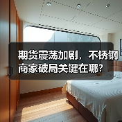期货震荡加剧,不锈钢商家破局关键在哪?(图4) 期货震荡加剧,不锈钢商家破局关键在哪?(图4)