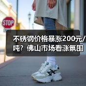 不锈钢价格暴涨200元/吨？佛山市场看涨氛围浓厚（图1）