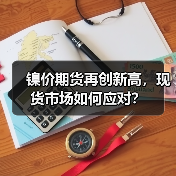 镍价期货再创新高,现货市场如何应对?(图4) 镍价期货再创新高,现货市场如何应对?(图4)