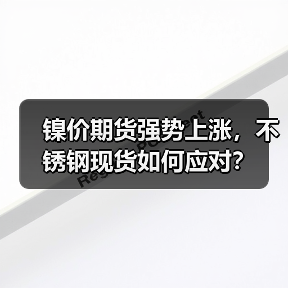 镍价期货强势上涨,不锈钢现货如何应对?(图1) 镍价期货强势上涨,不锈钢现货如何应对?(图1)