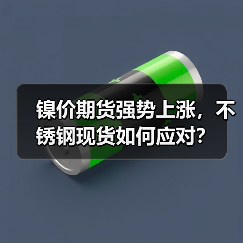 镍价期货强势上涨,不锈钢现货如何应对?(图2) 镍价期货强势上涨,不锈钢现货如何应对?(图2)