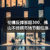 伦镍反弹涨超300,佛山不锈钢市场节前拉涨,价格将如何走?(图4) 伦镍反弹涨超300,佛山不锈钢市场节前拉涨,价格将如何走?(图4)
