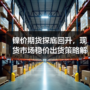 镍价期货探底回升,现货市场稳价出货策略解析(图4) 镍价期货探底回升,现货市场稳价出货策略解析(图4)