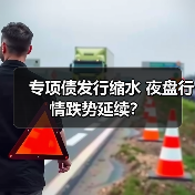 专项债发行缩水 夜盘行情跌势延续？（图2）