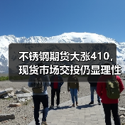 不锈钢期货大涨410,现货市场交投仍显理性(图3) 不锈钢期货大涨410,现货市场交投仍显理性(图3)