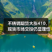 不锈钢期货大涨410,现货市场交投仍显理性(图2) 不锈钢期货大涨410,现货市场交投仍显理性(图2)