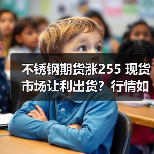 不锈钢期货涨255 现货市场让利出货?行情如何走?(图1) 不锈钢期货涨255 现货市场让利出货?行情如何走?(图1)