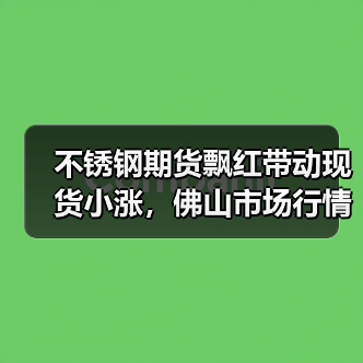 不锈钢期货飘红带动现货小涨,佛山市场行情如何?(图1) 不锈钢期货飘红带动现货小涨,佛山市场行情如何?(图1)
