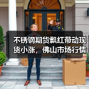 不锈钢期货飘红带动现货小涨,佛山市场行情如何?(图4) 不锈钢期货飘红带动现货小涨,佛山市场行情如何?(图4)