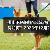 佛山不锈钢热窄最新报价如何？2023年12月26日市场参考价（图1）
