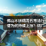 佛山不锈钢周五市场行情为何持续上涨?钢厂调价引商家期待(图2) 佛山不锈钢周五市场行情为何持续上涨?钢厂调价引商家期待(图2)
